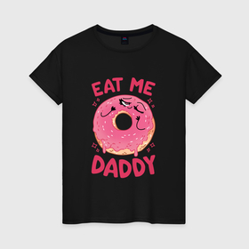 Женская футболка хлопок с принтом Eat me daddy в Новосибирске, 100% хлопок | прямой крой, круглый вырез горловины, длина до линии бедер, слегка спущенное плечо | 