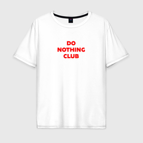 Мужская футболка хлопок Oversize с принтом Do nothing club , 100% хлопок | свободный крой, круглый ворот, “спинка” длиннее передней части | Тематика изображения на принте: 