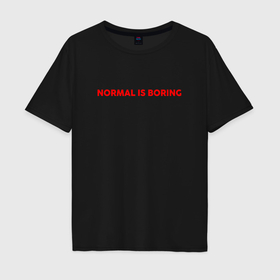 Мужская футболка хлопок Oversize с принтом Normal is boring art , 100% хлопок | свободный крой, круглый ворот, “спинка” длиннее передней части | Тематика изображения на принте: 