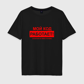 Мужская футболка хлопок Oversize с принтом Мой код работает   понятия не имею почему в Новосибирске, 100% хлопок | свободный крой, круглый ворот, “спинка” длиннее передней части | 