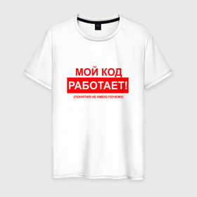 Мужская футболка хлопок с принтом Мой код работает   понятия не имею почему в Санкт-Петербурге, 100% хлопок | прямой крой, круглый вырез горловины, длина до линии бедер, слегка спущенное плечо. | 