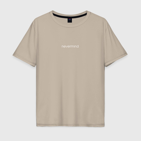 Мужская футболка хлопок Oversize с принтом Nevermind , 100% хлопок | свободный крой, круглый ворот, “спинка” длиннее передней части | 