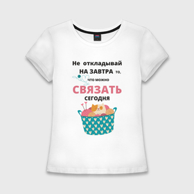 Женская футболка хлопок Slim с принтом Не откладывай на завтра   то что можно сделать сегодня в Новосибирске,  |  | 