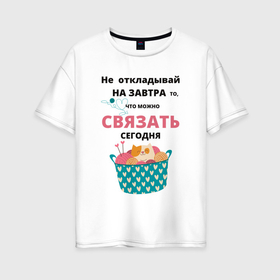 Женская футболка хлопок Oversize с принтом Не откладывай на завтра   то что можно сделать сегодня в Екатеринбурге, 100% хлопок | свободный крой, круглый ворот, спущенный рукав, длина до линии бедер
 | 