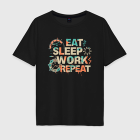 Мужская футболка хлопок Oversize с принтом Eat sleep work repeat , 100% хлопок | свободный крой, круглый ворот, “спинка” длиннее передней части | Тематика изображения на принте: 