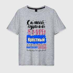 Мужская футболка хлопок Oversize с принтом Для крестного лучшего самого в городе Новоалтайск, 100% хлопок | свободный крой, круглый ворот, “спинка” длиннее передней части | 