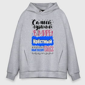 Мужское худи Oversize хлопок с принтом Для крестного лучшего самого в городе Новоалтайск, френч-терри — 70% хлопок, 30% полиэстер. Мягкий теплый начес внутри —100% хлопок | боковые карманы, эластичные манжеты и нижняя кромка, капюшон на магнитной кнопке | 