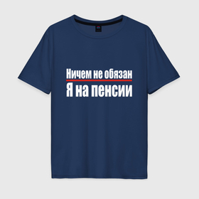 Мужская футболка хлопок Oversize с принтом Ничем не обязан   я на пенсии в Санкт-Петербурге, 100% хлопок | свободный крой, круглый ворот, “спинка” длиннее передней части | 