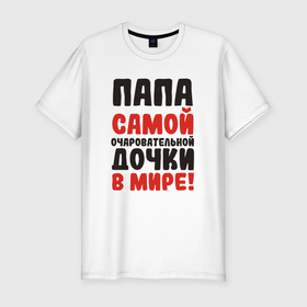 Мужская футболка хлопок Slim с принтом Папа самой очаровательной дочки в Новосибирске, 92% хлопок, 8% лайкра | приталенный силуэт, круглый вырез ворота, длина до линии бедра, короткий рукав | 