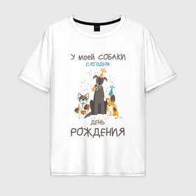 Мужская футболка хлопок Oversize с принтом У моей собаки сегодня день рождения в Санкт-Петербурге, 100% хлопок | свободный крой, круглый ворот, “спинка” длиннее передней части | Тематика изображения на принте: 