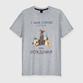 Мужская футболка хлопок Slim с принтом У моей собаки сегодня день рождения в Екатеринбурге, 92% хлопок, 8% лайкра | приталенный силуэт, круглый вырез ворота, длина до линии бедра, короткий рукав | 