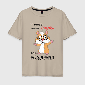 Мужская футболка хлопок Oversize с принтом У моего хомяка сегодня день рождения в Санкт-Петербурге, 100% хлопок | свободный крой, круглый ворот, “спинка” длиннее передней части | Тематика изображения на принте: 