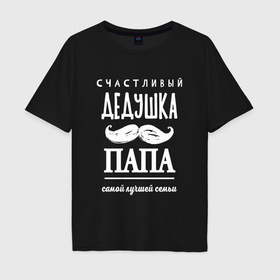 Мужская футболка хлопок Oversize с принтом Дедушка папа   лучшей семьи в городе Новоалтайск, 100% хлопок | свободный крой, круглый ворот, “спинка” длиннее передней части | 