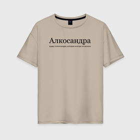 Женская футболка хлопок Oversize с принтом Алкосандра   Александра в Санкт-Петербурге, 100% хлопок | свободный крой, круглый ворот, спущенный рукав, длина до линии бедер
 | 