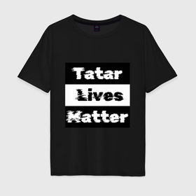 Мужская футболка хлопок Oversize с принтом Tatar lives matter в Тюмени, 100% хлопок | свободный крой, круглый ворот, “спинка” длиннее передней части | Тематика изображения на принте: 