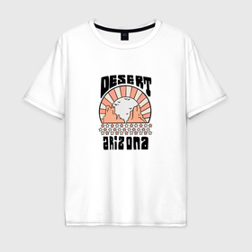 Мужская футболка хлопок Oversize с принтом Desert arizona в Екатеринбурге, 100% хлопок | свободный крой, круглый ворот, “спинка” длиннее передней части | 