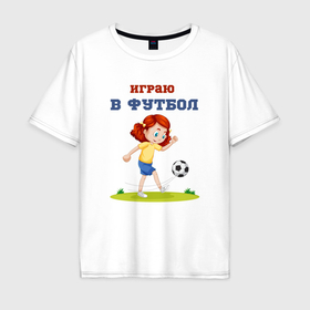 Мужская футболка хлопок Oversize с принтом Футболистка играет в футбол в Екатеринбурге, 100% хлопок | свободный крой, круглый ворот, “спинка” длиннее передней части | 
