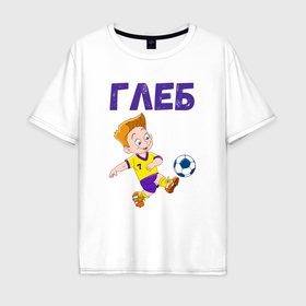 Мужская футболка хлопок Oversize с принтом Глеб мальчик футболист в Екатеринбурге, 100% хлопок | свободный крой, круглый ворот, “спинка” длиннее передней части | 