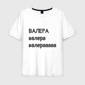 Мужская футболка хлопок Oversize с принтом Валера в Петрозаводске, 100% хлопок | свободный крой, круглый ворот, “спинка” длиннее передней части | 