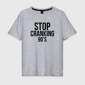 Мужская футболка хлопок Oversize с принтом Stop cranking 90s , 100% хлопок | свободный крой, круглый ворот, “спинка” длиннее передней части | 