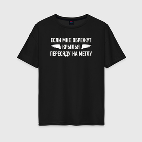 Женская футболка хлопок Oversize с принтом Если мне обрежут крылья  пересяду на метлу в городе Новоалтайск, 100% хлопок | свободный крой, круглый ворот, спущенный рукав, длина до линии бедер
 | 