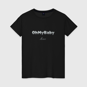 Женская футболка хлопок с принтом Oh my baby love в Новосибирске, 100% хлопок | прямой крой, круглый вырез горловины, длина до линии бедер, слегка спущенное плечо | 