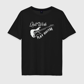 Мужская футболка хлопок Oversize с принтом Бросай работу и играй на гитаре в Петрозаводске, 100% хлопок | свободный крой, круглый ворот, “спинка” длиннее передней части | 