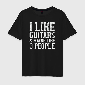 Мужская футболка хлопок Oversize с принтом Люблю гитары и трёх людей в Петрозаводске, 100% хлопок | свободный крой, круглый ворот, “спинка” длиннее передней части | 