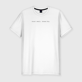 Мужская футболка хлопок Slim с принтом Start small dream big в Белгороде, 92% хлопок, 8% лайкра | приталенный силуэт, круглый вырез ворота, длина до линии бедра, короткий рукав | 