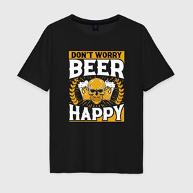 Мужская футболка хлопок Oversize с принтом Dont worry beer happy , 100% хлопок | свободный крой, круглый ворот, “спинка” длиннее передней части | 