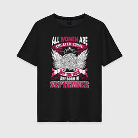 Женская футболка хлопок Oversize с принтом Women are born in september created equal but the best в Белгороде, 100% хлопок | свободный крой, круглый ворот, спущенный рукав, длина до линии бедер
 | 