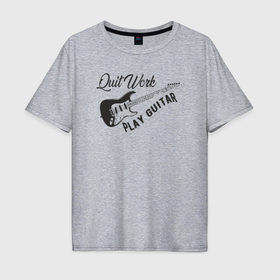 Мужская футболка хлопок Oversize с принтом Бросай работу, играй на гитаре в Санкт-Петербурге, 100% хлопок | свободный крой, круглый ворот, “спинка” длиннее передней части | 