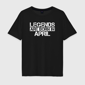 Мужская футболка хлопок Oversize с принтом Legends are born in April inscription , 100% хлопок | свободный крой, круглый ворот, “спинка” длиннее передней части | 