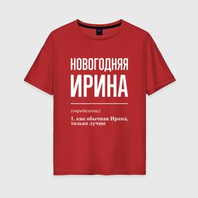 Женская футболка хлопок Oversize с принтом Новогодняя Ирина: определение в Екатеринбурге, 100% хлопок | свободный крой, круглый ворот, спущенный рукав, длина до линии бедер
 | 