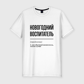 Мужская футболка хлопок Slim с принтом Новогодний воспитатель: определение в Екатеринбурге, 92% хлопок, 8% лайкра | приталенный силуэт, круглый вырез ворота, длина до линии бедра, короткий рукав | 