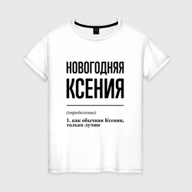 Женская футболка хлопок с принтом Новогодняя Ксения в Новосибирске, 100% хлопок | прямой крой, круглый вырез горловины, длина до линии бедер, слегка спущенное плечо | 