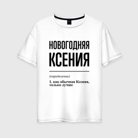 Женская футболка хлопок Oversize с принтом Новогодняя Ксения в Новосибирске, 100% хлопок | свободный крой, круглый ворот, спущенный рукав, длина до линии бедер
 | 