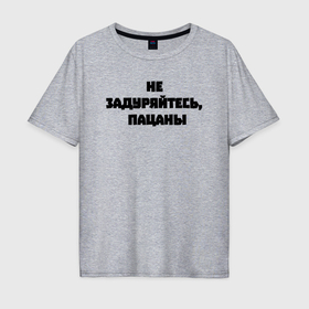 Мужская футболка хлопок Oversize с принтом Не задуряйтесь, пацаны в Новосибирске, 100% хлопок | свободный крой, круглый ворот, “спинка” длиннее передней части | 