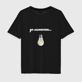 Мужская футболка хлопок Oversize с принтом До лампочки в Белгороде, 100% хлопок | свободный крой, круглый ворот, “спинка” длиннее передней части | Тематика изображения на принте: 