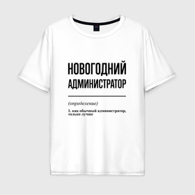 Мужская футболка хлопок Oversize с принтом Новогодний администратор: определение в Санкт-Петербурге, 100% хлопок | свободный крой, круглый ворот, “спинка” длиннее передней части | 