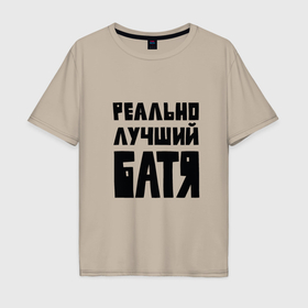 Мужская футболка хлопок Oversize с принтом Реально лучший батя в Тюмени, 100% хлопок | свободный крой, круглый ворот, “спинка” длиннее передней части | 