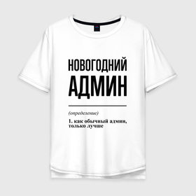Мужская футболка хлопок Oversize с принтом Новогодний админ: определение в Новосибирске, 100% хлопок | свободный крой, круглый ворот, “спинка” длиннее передней части | 