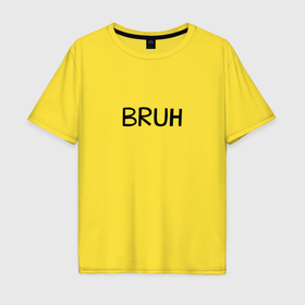 Мужская футболка хлопок Oversize с принтом Bruh мем в Курске, 100% хлопок | свободный крой, круглый ворот, “спинка” длиннее передней части | Тематика изображения на принте: 