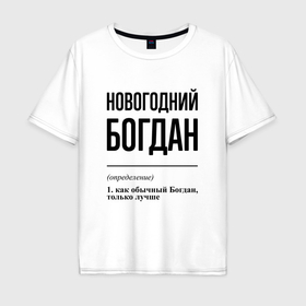 Мужская футболка хлопок Oversize с принтом Новогодний Богдан: определение в Белгороде, 100% хлопок | свободный крой, круглый ворот, “спинка” длиннее передней части | 