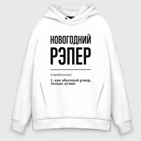 Мужское худи Oversize хлопок с принтом Новогодний рэпер: определение в городе Новоалтайск, френч-терри — 70% хлопок, 30% полиэстер. Мягкий теплый начес внутри —100% хлопок | боковые карманы, эластичные манжеты и нижняя кромка, капюшон на магнитной кнопке | 