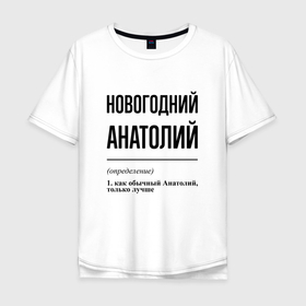Мужская футболка хлопок Oversize с принтом Новогодний Анатолий: определение в Курске, 100% хлопок | свободный крой, круглый ворот, “спинка” длиннее передней части | 