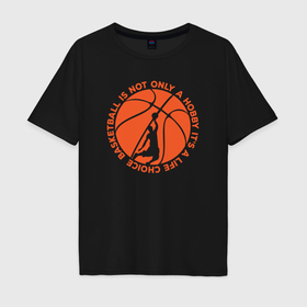 Мужская футболка хлопок Oversize с принтом Баскетбол это выбор жизни , 100% хлопок | свободный крой, круглый ворот, “спинка” длиннее передней части | 