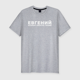 Мужская футболка хлопок Slim с принтом Евгений можно просто гений в Новосибирске, 92% хлопок, 8% лайкра | приталенный силуэт, круглый вырез ворота, длина до линии бедра, короткий рукав | 