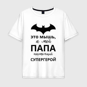 Мужская футболка хлопок Oversize с принтом Мой папа супергерой в Петрозаводске, 100% хлопок | свободный крой, круглый ворот, “спинка” длиннее передней части | 