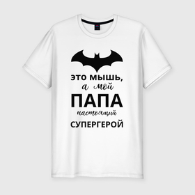 Мужская футболка хлопок Slim с принтом Мой папа супергерой в Белгороде, 92% хлопок, 8% лайкра | приталенный силуэт, круглый вырез ворота, длина до линии бедра, короткий рукав | 